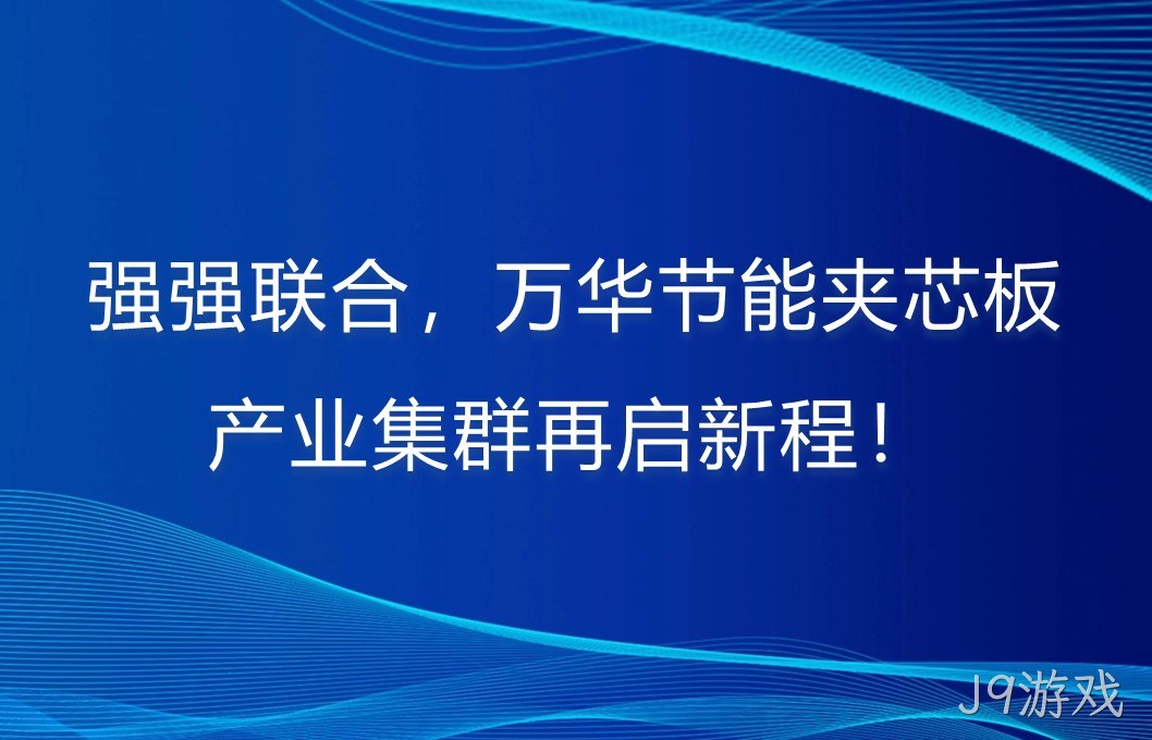 强强联合，J9游戏夹芯板产业集群再启新程！