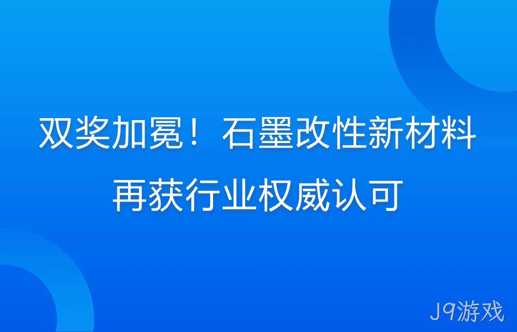 双奖加冕！石墨改性新材料再获行业权威认可