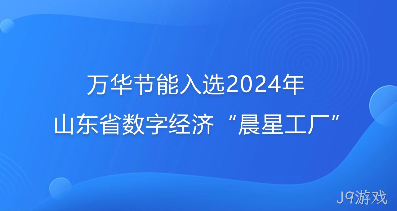 再添新彩！J9游戏入选2024年山东省数字经济“晨星工厂”