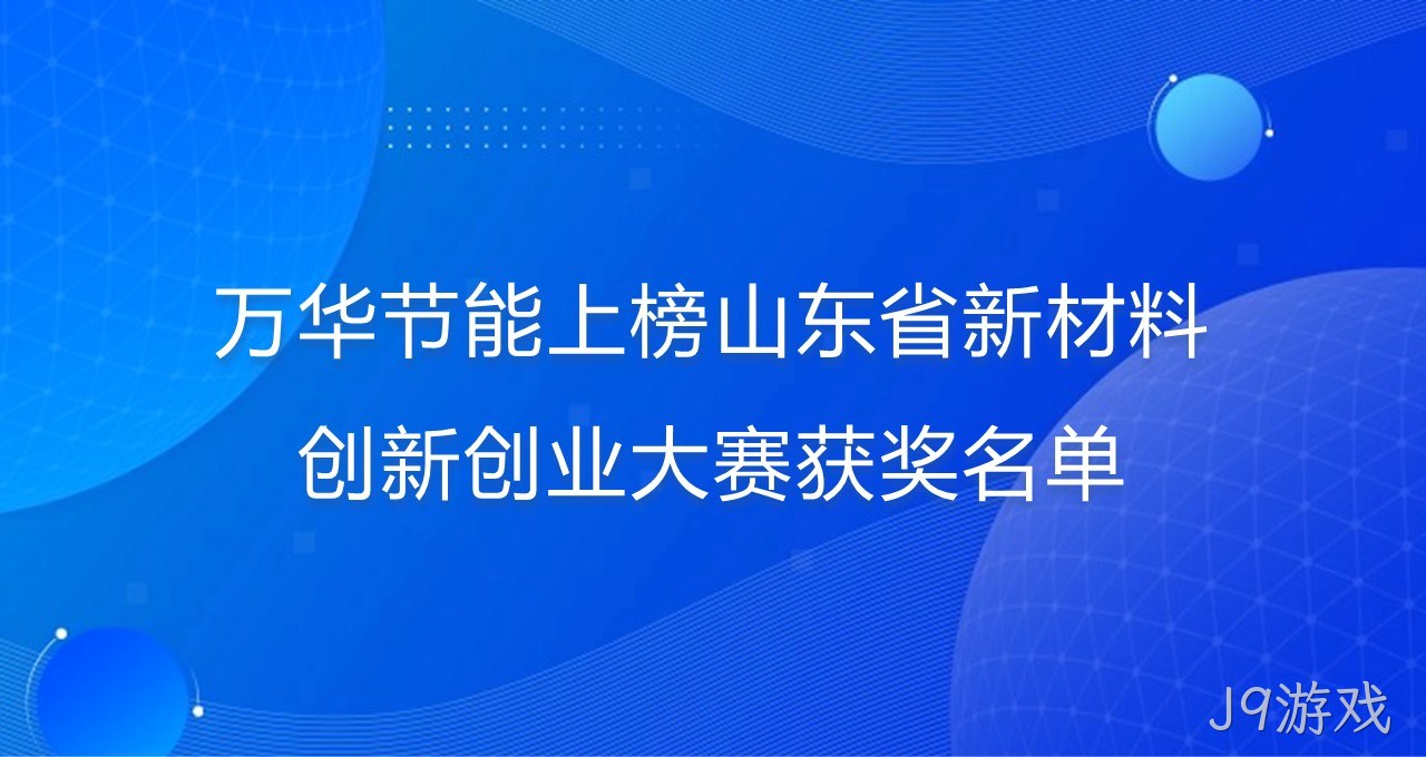 J9游戏上榜山东省新材料创新创业大赛获奖名单